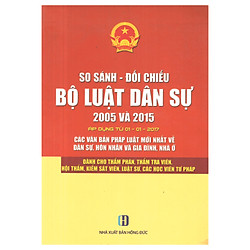 So Sánh Đối Chiếu Bộ Luật Dân Sự 2005 Và 2015 (Áp Dụng 1-1-2017)- Các Văn Bản Mới Nhất Về Dân Sự, Hôn Nhân Và Gia Đình, Nhà Ở – Dành Cho Thẩm Phán, Thẩm Tra Viên, Hội Thẩm, Kiểm Sát Viên, Luật Sư, Các Học Viên Tư Pháp
