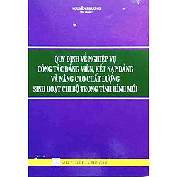 QUY ĐỊNH VỀ NGHIỆP VỤ CÔNG TÁC ĐẢNG VIÊN, KẾT NẠP ĐẢNG VÀ NÂNG CAO CHẤT LƯỢNG SINH HOẠT CHI BỘ TRONG TÌNH HÌNH MỚI