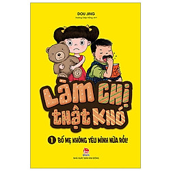 Làm Chị Thật Khó – 1- Bố Mẹ Không Yêu Mình Nữa Rồi! (Tái Bản 2019)