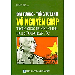 Đại Tướng – Tổng Tư Lệnh Võ Nguyên Giáp Trong Cuộc Trường Chinh Lịch Sử Cùng Dân Tộc