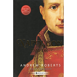 Tủ Sách Hay Về Nhà Kiến Tạo Quốc Gia Kiệt Xuất: NAPOLEON Đại Đế (Cuốn Sách Đứng Đầu Bảng