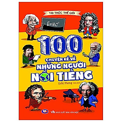 Tri Thức Thế Giới : 100 Chuyện Kể Về Những Người Nổi Tiếng