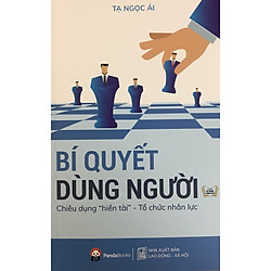 Bí Quyết Dùng Người – Chiêu Dụng  ” Hiền Tài ” – Tổ Chức Nhân Lực
