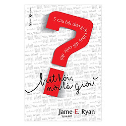 Biết Hỏi Mới Là Giỏi – 5 Câu Hỏi Đơn Giản Thay Đổi Cuộc Đời