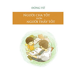 Sách Làm Cha Mẹ – Người Cha Tốt Hơn Là Người Thầy Tốt