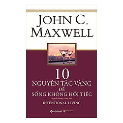 Các Bước Đơn Giản Để Sống Trọn Vẹn Hơn, Hết Mình Hơn Và Ý Nghĩa Hơn Mỗi Ngày: 10 Nguyên T