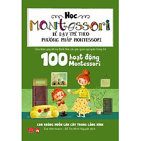 Sách Học Montessori Để Dạy Trẻ Theo Phương Pháp Montessori - 100 Hoạt Động Montessori: Con Không Muốn Làm Cây Trong Lồng Kính