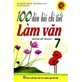 100 Dàn Bài Chi Tiết Làm Văn Lớp 7 (Tái Bản 2016)