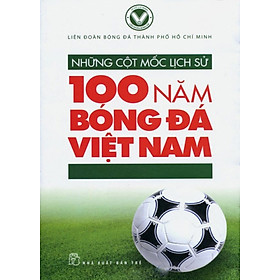 Nơi bán Những Cột Mốc Lịch Sử - 100 Năm Bóng Đá Việt Nam - Giá Từ -1đ