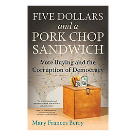 Download sách Five Dollars And A Pork Chop Sandwich: Vote Buying And The Corruption Of Democracy