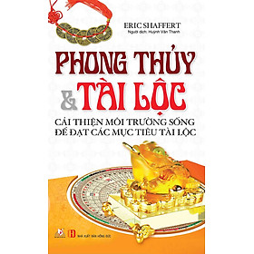 Phong Thủy & Tài Lộc Cải Thiện Môi Trường Sống Để Đạt Các Mục Tiêu Tài Lộc (Tái Bản)