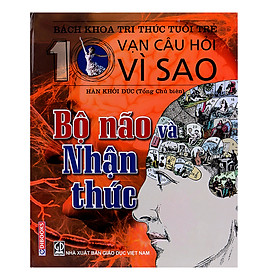 Bách Khoa Tri Thức Tuổi Trẻ - Mười Vạn Câu Hỏi Vì Sao - Bộ Não Và Nhận Thức