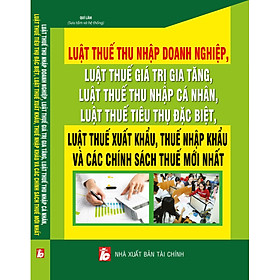 Ảnh bìa Luật Thuế Thu Nhập Doanh Nghiệp, Luật Thuế Giá Trị Gia Tăng, Luật Thuế Thu Nhập Cá Nhân, Luật Thuế Tiêu Thụ Đặc Biệt, Luật Thuế Xuất Khẩu, Thuế Nhập Khẩu Và Các Chính Sách Thuế Mới Nhất