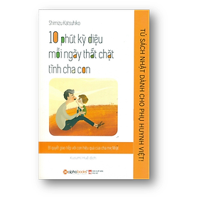 Nơi bán Tủ sách Nhật dành cho Phụ huynh Việt – 10 phút kỳ diệu mỗi ngày thắt chặt tình cha con - Giá Từ -1đ