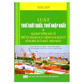 Download sách Luật Thuế Xuất Khẩu, Thuế Nhập Khẩu - Giải Đáp Vướng Mắc Về Thủ Tục Hải Quan Và Chính Sách Quản Lý Hàng Hóa Xuất Khẩu, Nhập Khẩu