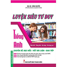 Luyện Siêu Tư Duy Tiếng Anh Chuyên Đề: Đọc Hiểu - Viết Bài Luận - Giao Tiếp