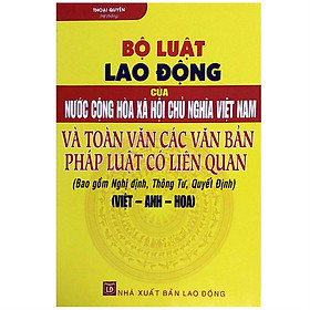 Bộ Luật Lao Động Của Nước Cộng Hòa Xã Hội Chủ Nghĩa Việt Nam Và Toàn Văn Các Văn Bản Pháp Luật Có Liên Quan - Bao Gồm Nghị Định, Thông Tư, Quyết Định (Việt - Anh - Hoa)