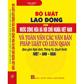 Bộ Luật Lao Động Của Nước Cộng Hòa Xã Hội Chủ Nghĩa Việt Nam Và Toàn Văn Các Văn Bản Pháp Luật Có Liên Quan (Bao Gồm Nghị Định, Thông Tư, Quyết Định) (Việt – Anh – Hoa)