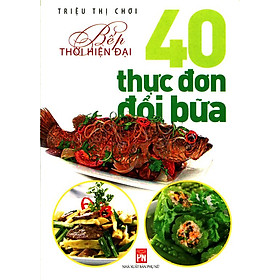 Bếp Thời Hiện Đại - 40 Thực Đơn Đổi Bữa