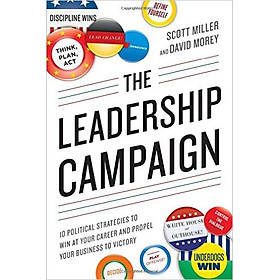 Download sách The Leadership Campaign: 10 Political Strategies To Win At Your Career And Propel Your Business To Victory