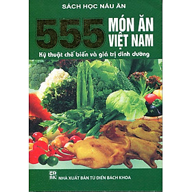 Nơi bán 555 Món ăn Việt Nam - Kỹ Thuật Chế Biến Và Giá Trị Dinh Dưỡng - Giá Từ -1đ