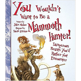 Download sách You Wouldn't Want To Be A Mammoth Hunter: Dangerous Beasts You'd Rather Not Encounter - Paperback