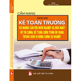 Cẩm Nang Dành Cho Kế Toán Trưởng Và Những Nguyên Môn, Nghiệp Vụ Mới Nhất Về Tài Chính, Kế Toán, Kiểm Toán Áp Dụng Trong Đơn Vị Hành Chính Sự Nghiệp