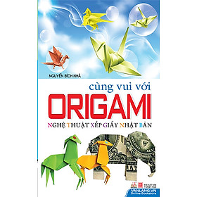 Cùng Vui Với Origami - Nghệ Thuật Xếp Giấy Nhật Bản