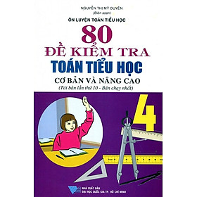 Download sách 80 Đề Kiểm Tra Toán Tiểu Học Cơ Bản Và Nâng Cao - Lớp 4 