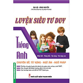 Luyện Siêu Tư Duy Tiếng Anh Chuyên Đề: Từ Vựng - Ngữ Âm - Ngữ Pháp