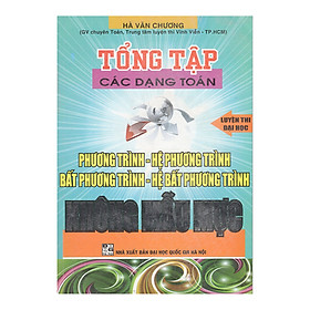 Download sách Tổng Tập Các Dạng Toán Phương Trình - Hệ Phương Trình, Bất Phương Trình - Hệ Bất Phương Trình Không Mẫu Mực (Luyện Thi Đại Học)