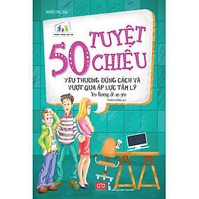 50 Tuyệt Chiêu Yêu Thương Đúng Cách Và Vượt Qua Áp Lực Tâm Lý - Yêu Thương Để An Yên