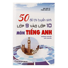 Download sách 50 Đề Thi Tuyển Sinh Lớp 9 Và Lớp 10 Môn Tiếng Anh (Trường Chuyên, Lớp Chuyên)