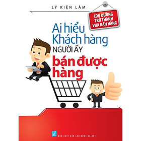 Ai Hiểu Được Khách Hàng Người Ấy Bán Được Hàng