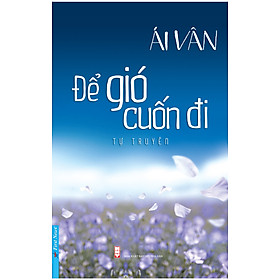 Hình ảnh sách Để Gió Cuốn Đi (Tự Truyện Của Nghệ Sĩ Ái Vân)