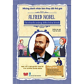 Download sách Những Danh Nhân Làm Thay Đổi Thế Giới - Alfred Nobel Từ Thuốc Súng Đến Hòa Bình