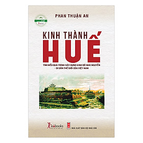 Kinh Thành Huế - Tìm Hiểu Quá Trình Xây Dựng Kinh Đô Nhà Nguyễn - Di Sản Thế Giới Của Việt Nam