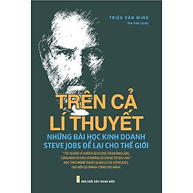 Hình ảnh sách Trên Cả Lí Thuyết - Những Bài Học Kinh Doanh Steve Jobs Để Lại Cho Thế Giới