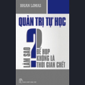 Quản Trị  Tự Học - Làm Sao Để Họp Không Phải Là Thời Gian Chết