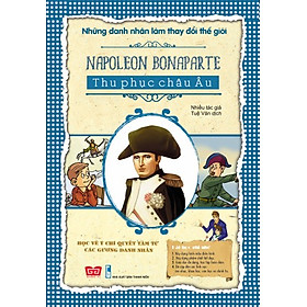 Download sách Những Danh Nhân Làm Thay Đổi Thế Giới - Napoleon Bonaparte Thu Phục Châu Âu