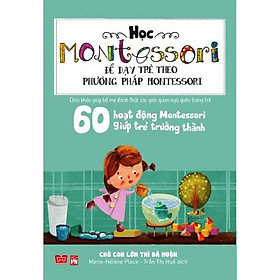 Ảnh bìa Học Montessori Để Dạy Trẻ Theo Phương Pháp Montessori - 60 Hoạt Động Montessori Giúp Trẻ Trưởng Thành: Chờ Con Lớn Thì Đã Muộn