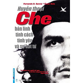Huyền Thoại Che - Bản Lĩnh Tính Cách Tình Yêu Và Sự Bất Tử (Tái Bản 2014)