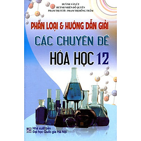 Download sách Phân Loại Và Hướng Dẫn Giải Các Chuyên Đề Hóa Học 12 (Tái Bản)