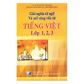 Giải Nghĩa Từ Ngữ Và Mở Rộng Vốn Từ Tiếng Việt Lớp 1, 2, 3 (Tái Bản)