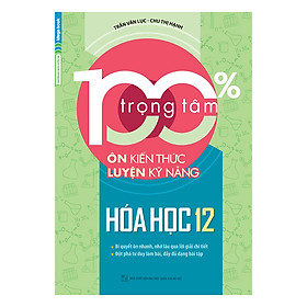 Download sách 100% Trọng Tâm Ôn Kiến Thức - Luyện Kỹ Năng Hóa Học 12