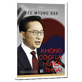 Nơi bán Không Có Gì Là Huyền Thoại - Hồi Ký Cựu Tổng Thống Hàn Quốc Lee Myung Bak - Giá Từ -1đ