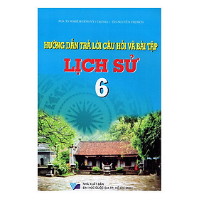 Hướng Dẫn Trả Lời Câu Hỏi Và Bài Tập Lịch Sử Lớp 6 (Tái Bản)