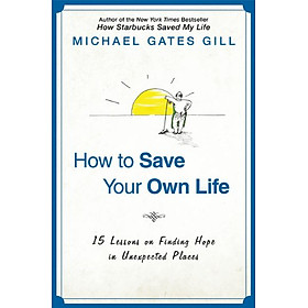 [Download Sách] How to Save Your Own Life: 15 Lessons on Finding Hope in Unexpected Places