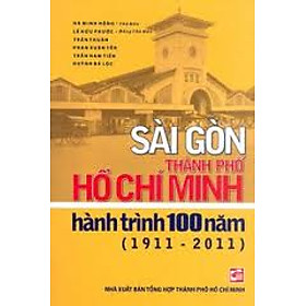 Download sách Sài Gòn - Thành Phố Hồ Chí Minh, Hành Trình 100 Năm (1911 - 2011)