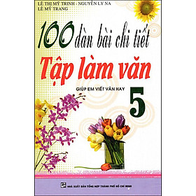 Download sách 100 Dàn Bài Chi Tiết Tập Làm Văn Giúp Em Viết Văn Hay Lớp 5